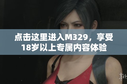 点击这里进入M329，享受18岁以上专属内容体验