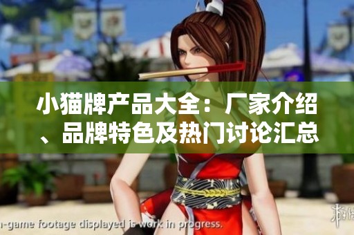 小猫牌产品大全：厂家介绍、品牌特色及热门讨论汇总