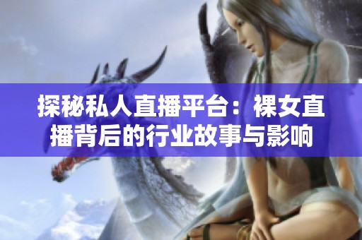 探秘私人直播平台：裸女直播背后的行业故事与影响