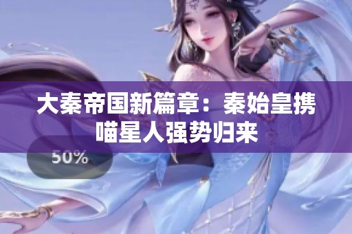 大秦帝国新篇章：秦始皇携喵星人强势归来