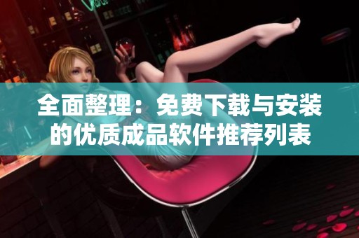 全面整理：免费下载与安装的优质成品软件推荐列表
