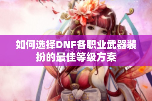 如何选择DNF各职业武器装扮的最佳等级方案