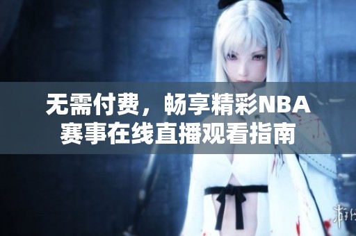 无需付费，畅享精彩NBA赛事在线直播观看指南