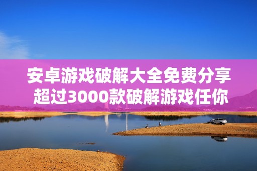 安卓游戏破解大全免费分享 超过3000款破解游戏任你下载