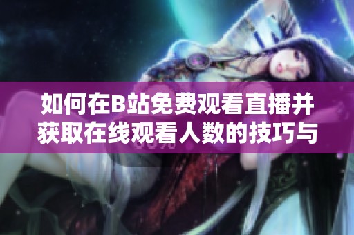 如何在B站免费观看直播并获取在线观看人数的技巧与攻略