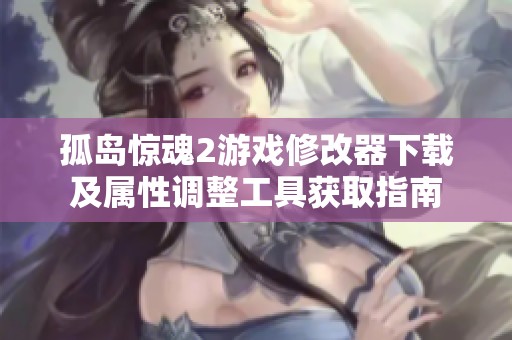 孤岛惊魂2游戏修改器下载及属性调整工具获取指南