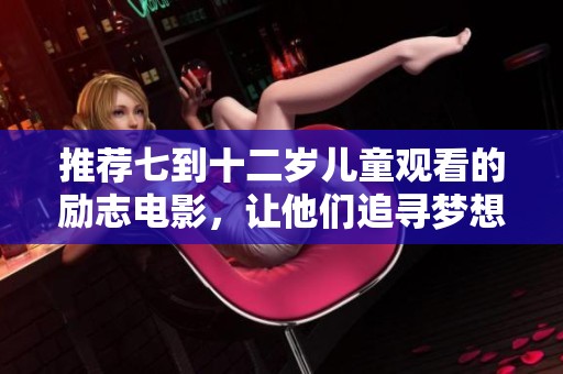 推荐七到十二岁儿童观看的励志电影，让他们追寻梦想与勇气