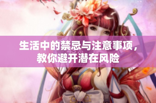 生活中的禁忌与注意事项，教你避开潜在风险