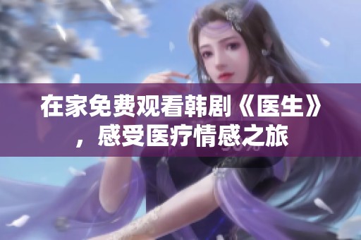 在家免费观看韩剧《医生》，感受医疗情感之旅