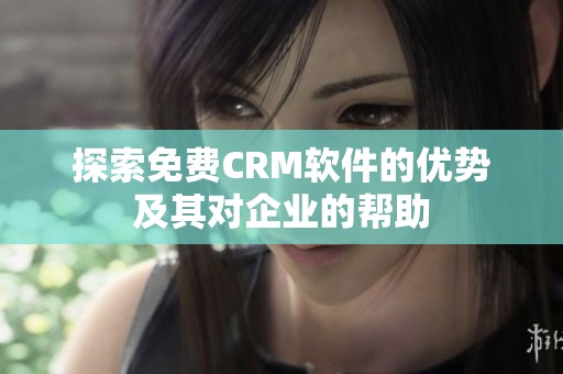 探索免费CRM软件的优势及其对企业的帮助