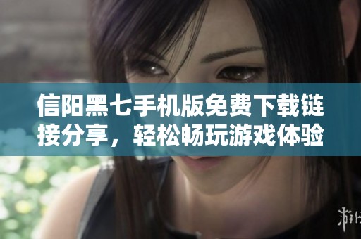 信阳黑七手机版免费下载链接分享，轻松畅玩游戏体验