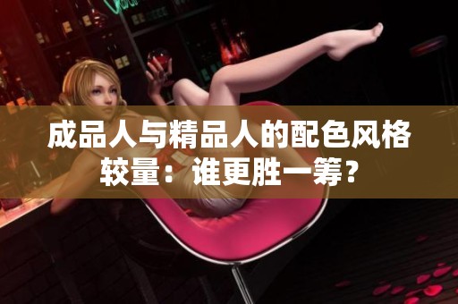 成品人与精品人的配色风格较量：谁更胜一筹？