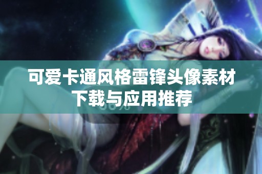 可爱卡通风格雷锋头像素材下载与应用推荐