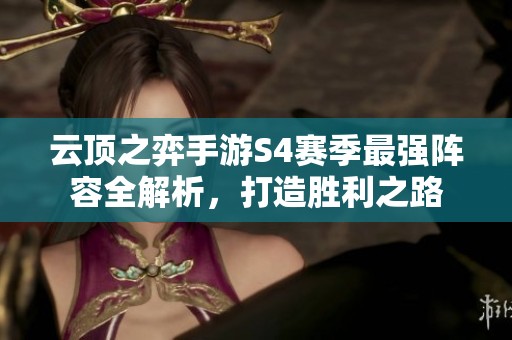 云顶之弈手游S4赛季最强阵容全解析，打造胜利之路