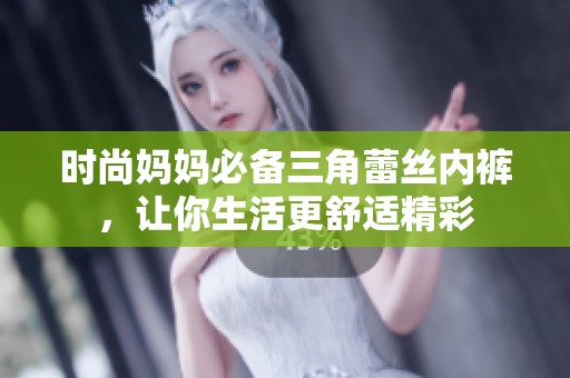 时尚妈妈必备三角蕾丝内裤，让你生活更舒适精彩