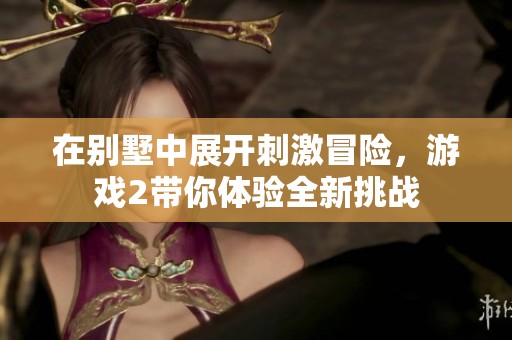 在别墅中展开刺激冒险，游戏2带你体验全新挑战
