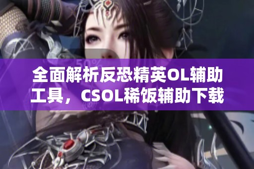 全面解析反恐精英OL辅助工具，CSOL稀饭辅助下载全攻略