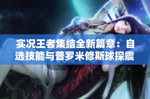 实况王者集结全新篇章：自选技能与普罗米修斯球探震撼上线