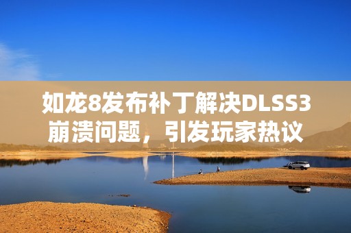 如龙8发布补丁解决DLSS3崩溃问题，引发玩家热议