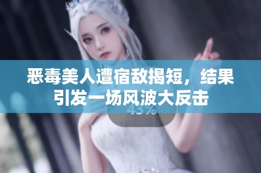 恶毒美人遭宿敌揭短，结果引发一场风波大反击