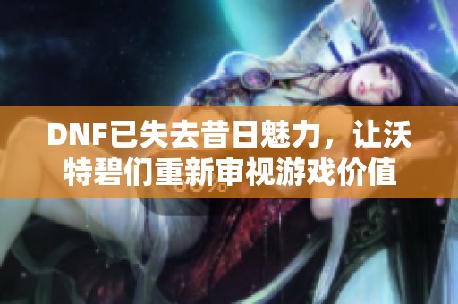 DNF已失去昔日魅力，让沃特碧们重新审视游戏价值