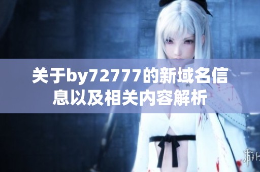 关于by72777的新域名信息以及相关内容解析