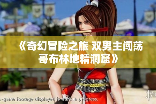 《奇幻冒险之旅 双男主闯荡哥布林地精洞窟》