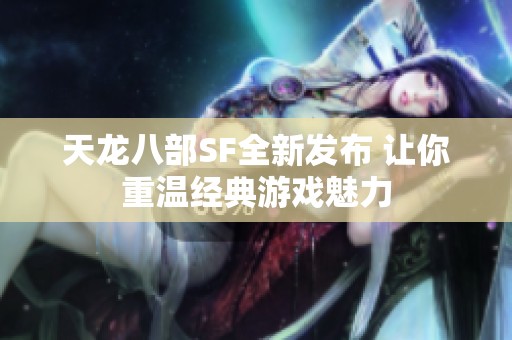 天龙八部SF全新发布 让你重温经典游戏魅力