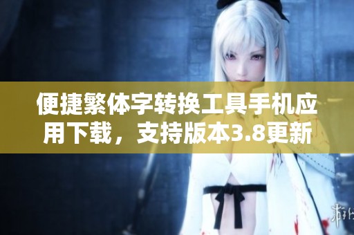 便捷繁体字转换工具手机应用下载，支持版本3.8更新