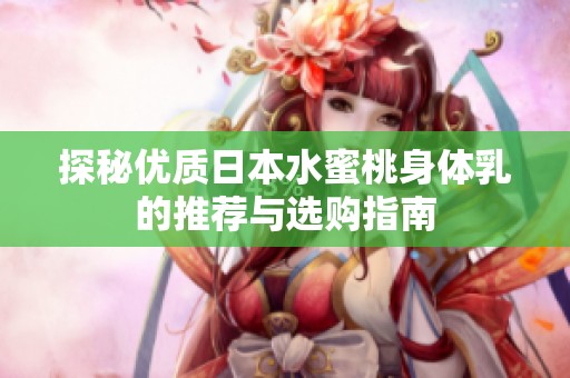 探秘优质日本水蜜桃身体乳的推荐与选购指南