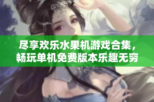 尽享欢乐水果机游戏合集，畅玩单机免费版本乐趣无穷