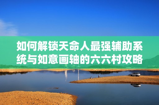 如何解锁天命人最强辅助系统与如意画轴的六六村攻略