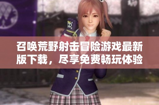 召唤荒野射击冒险游戏最新版下载，尽享免费畅玩体验
