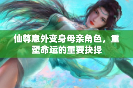 仙尊意外变身母亲角色，重塑命运的重要抉择