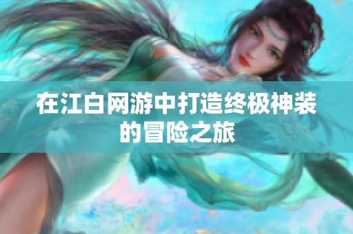 在江白网游中打造终极神装的冒险之旅