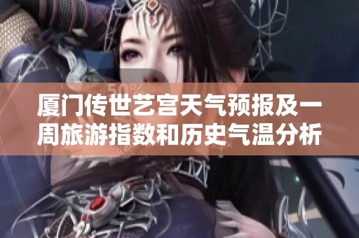 厦门传世艺宫天气预报及一周旅游指数和历史气温分析
