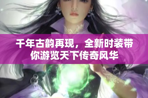 千年古韵再现，全新时装带你游览天下传奇风华