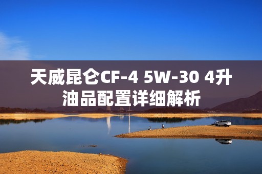 天威昆仑CF-4 5W-30 4升油品配置详细解析