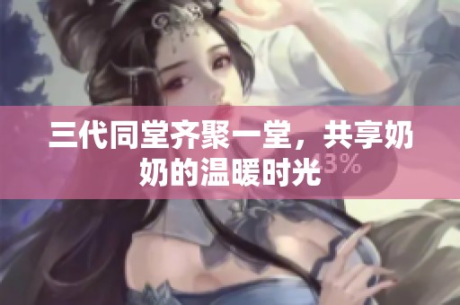 三代同堂齐聚一堂，共享奶奶的温暖时光