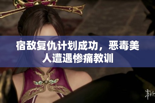 宿敌复仇计划成功，恶毒美人遭遇惨痛教训