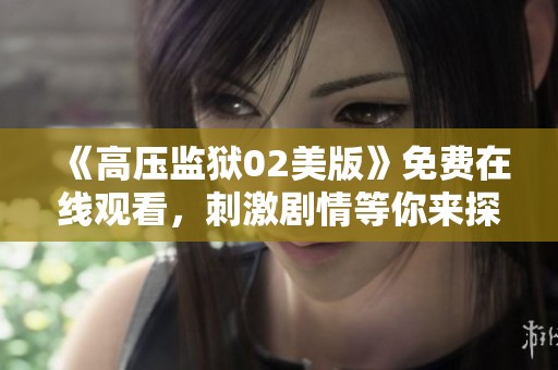 《高压监狱02美版》免费在线观看，刺激剧情等你来探索