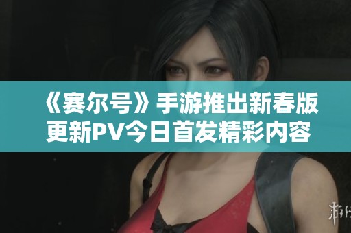 《赛尔号》手游推出新春版 更新PV今日首发精彩内容揭秘