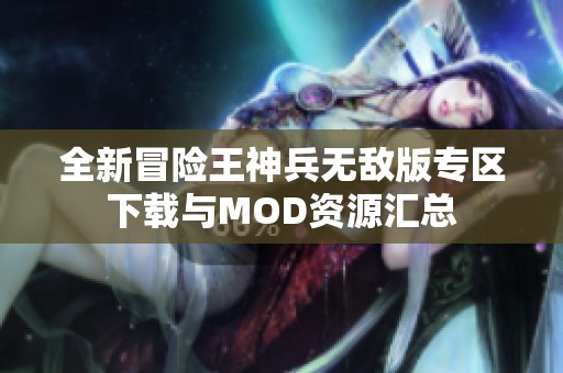全新冒险王神兵无敌版专区下载与MOD资源汇总