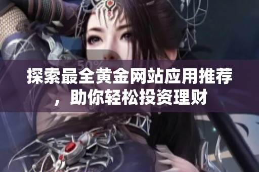 探索最全黄金网站应用推荐，助你轻松投资理财