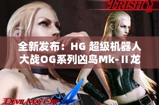 全新发布：HG 超级机器人大战OG系列凶鸟Mk-Ⅱ龙卷机体震撼登场