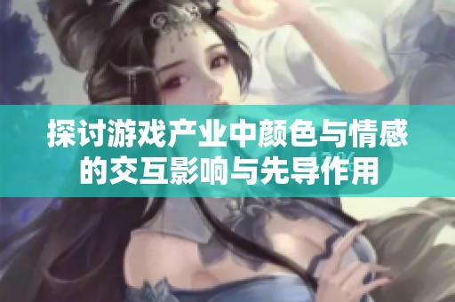 探讨游戏产业中颜色与情感的交互影响与先导作用