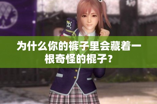 为什么你的裤子里会藏着一根奇怪的棍子？
