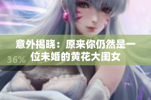 意外揭晓：原来你仍然是一位未婚的黄花大闺女