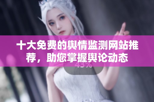 十大免费的舆情监测网站推荐，助您掌握舆论动态