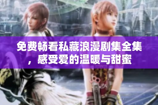 免费畅看私藏浪漫剧集全集，感受爱的温暖与甜蜜
